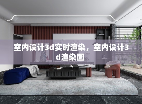 室内设计3d实时渲染,室内设计3d渲染图