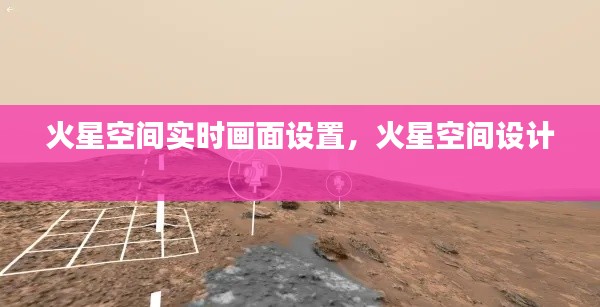 火星空间实时画面设置,火星空间设计