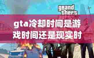 gta冷却时间是游戏时间还是现实时间,gta5线上任务冷却