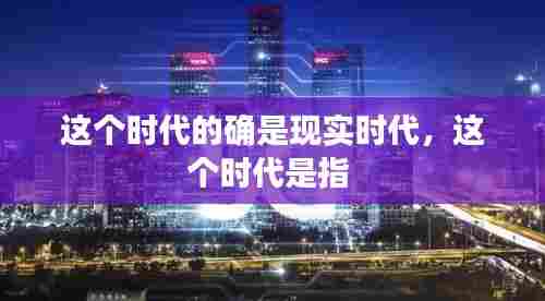 这个时代的确是现实时代,这个时代是指