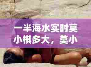 一半海水实时莫小棋多大，莫小棋一半海水图片 