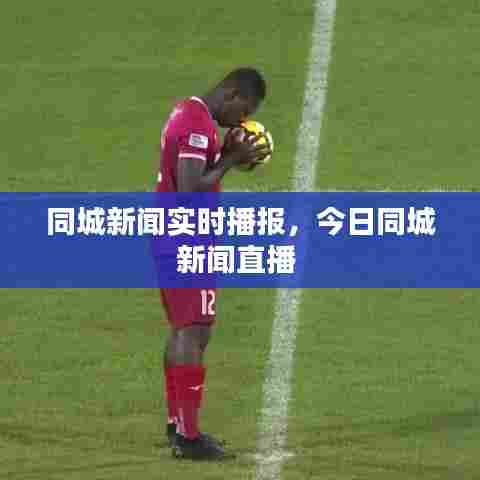 同城新闻实时播报，今日同城新闻直播 