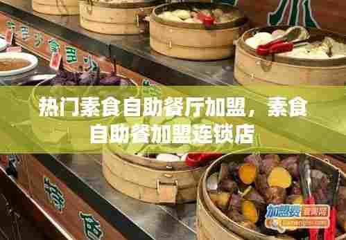 热门素食自助餐厅加盟，素食自助餐加盟连锁店 