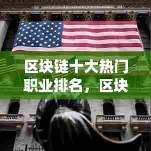 区块链十大热门职业排名,区块链行业前景怎样