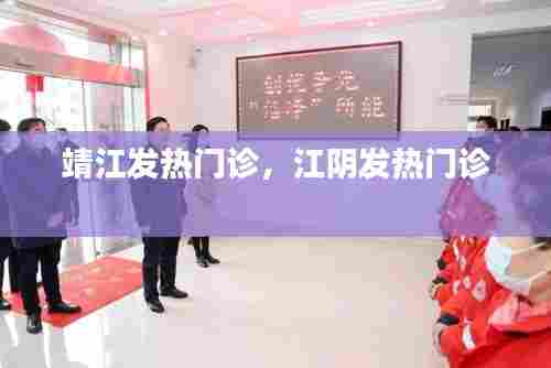 靖江发热门诊，江阴发热门诊 