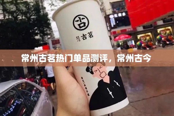 常州古茗热门单品测评，常州古今 