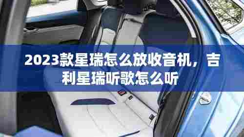 2023款星瑞怎么放收音机，吉利星瑞听歌怎么听 