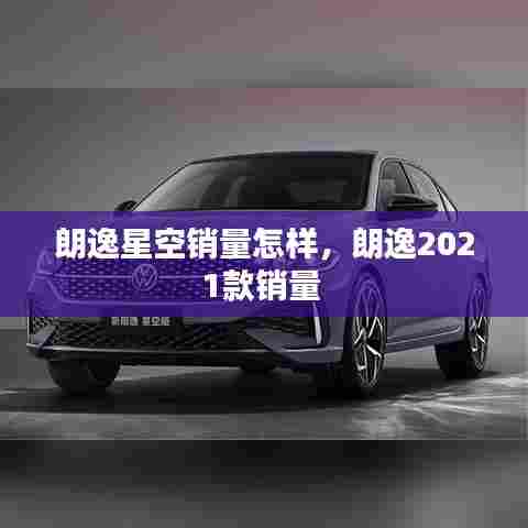 朗逸星空销量怎样，朗逸2021款销量 