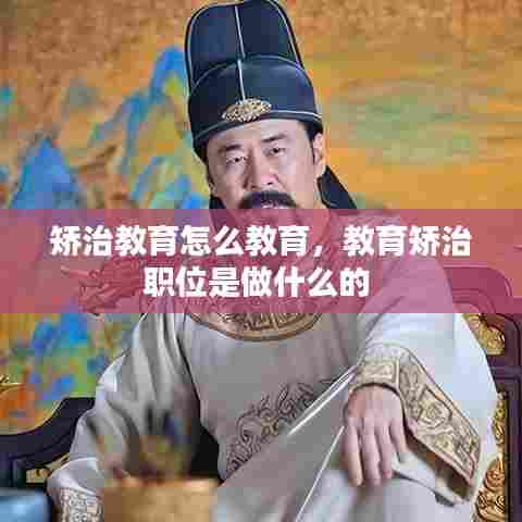 矫治教育怎么教育，教育矫治职位是做什么的 