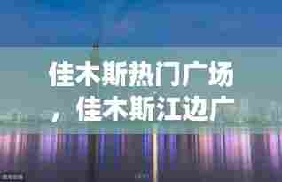 佳木斯热门广场，佳木斯江边广场 