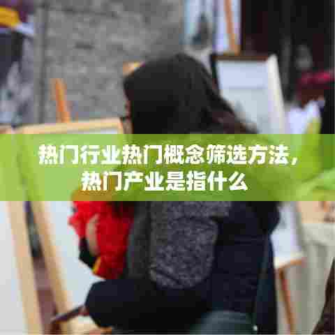 热门行业热门概念筛选方法,热门产业是指什么