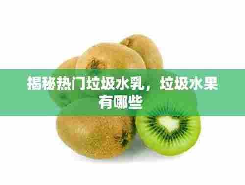 揭秘热门垃圾水乳，垃圾水果有哪些 