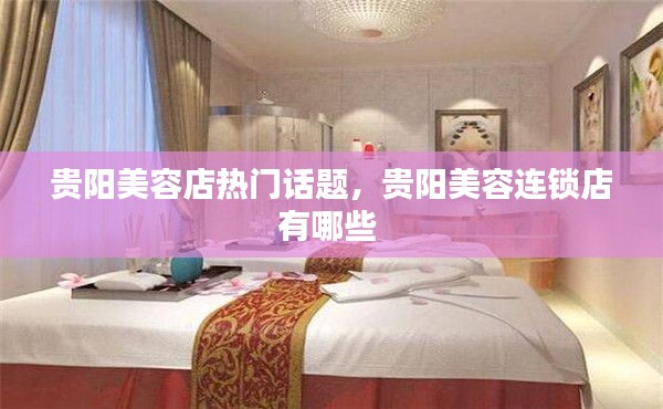 贵阳美容店热门话题,贵阳美容连锁店有哪些