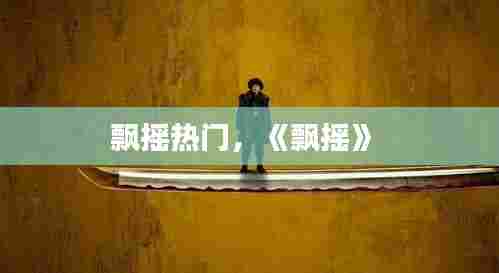 飘摇热门，《飘摇》 