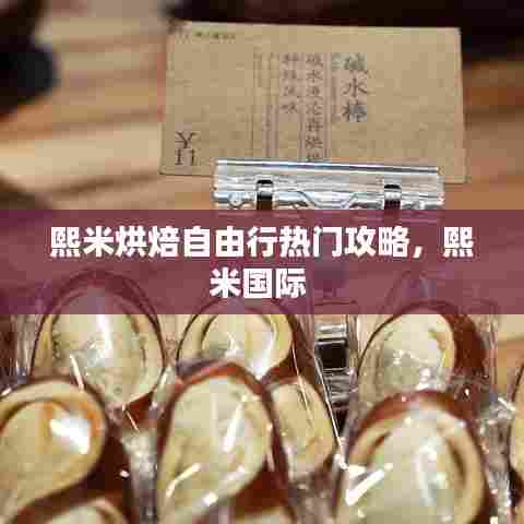 熙米烘焙自由行热门攻略，熙米国际 