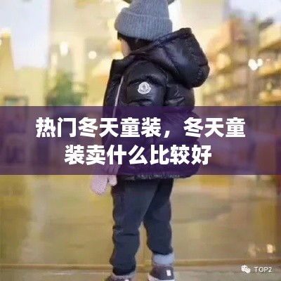 热门冬天童装，冬天童装卖什么比较好 