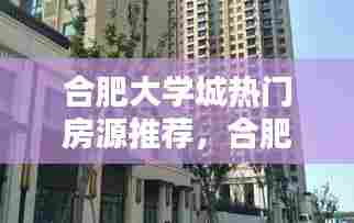 合肥大学城热门房源推荐,合肥大学城附近的小区