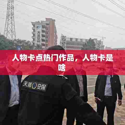 人物卡点热门作品，人物卡是啥 