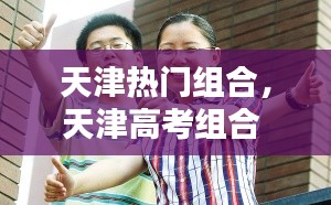 天津热门组合，天津高考组合 