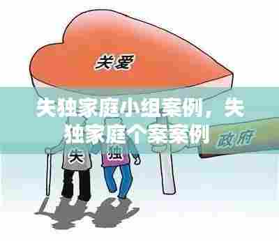 失独家庭小组案例，失独家庭个案案例 