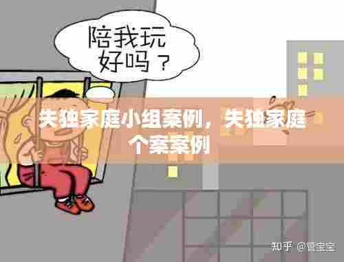 失独家庭小组案例,失独家庭个案案例