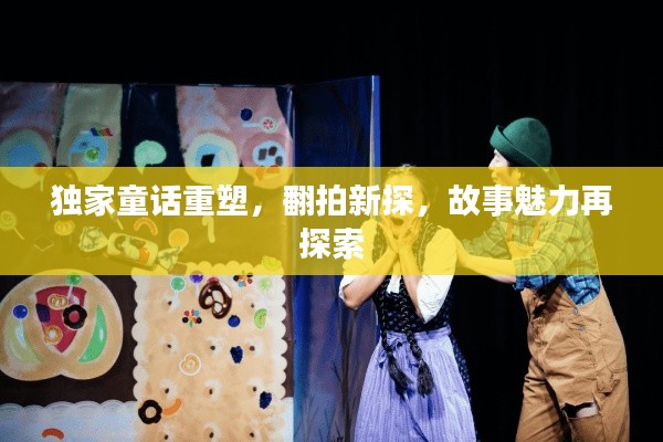独家童话重塑，翻拍新探，故事魅力再探索