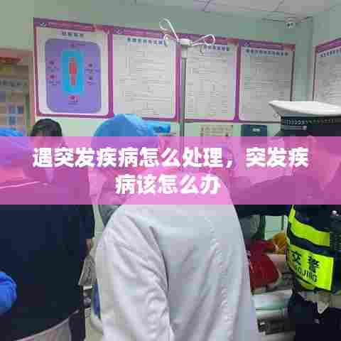 遇突发疾病怎么处理，突发疾病该怎么办 