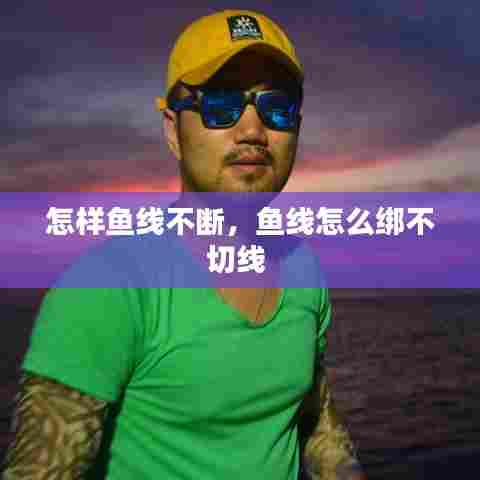 怎样鱼线不断，鱼线怎么绑不切线 