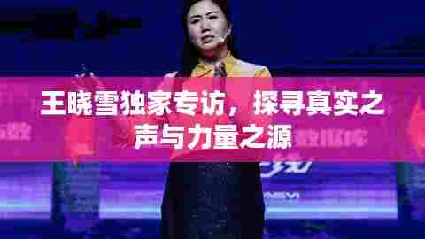 王晓雪独家专访,探寻真实之声与力量之源