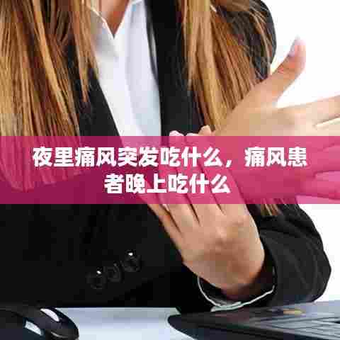 夜里痛风突发吃什么，痛风患者晚上吃什么 