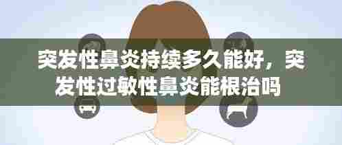 突发性鼻炎持续多久能好，突发性过敏性鼻炎能根治吗 