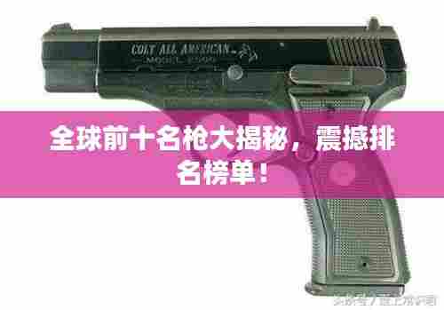 全球前十名枪大揭秘,震撼排名榜单!