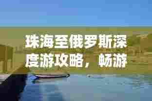 珠海至俄罗斯深度游攻略，畅游两国风情，体验别样旅程