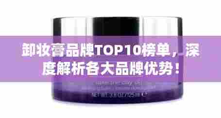 卸妆膏品牌TOP10榜单,深度解析各大品牌优势!
