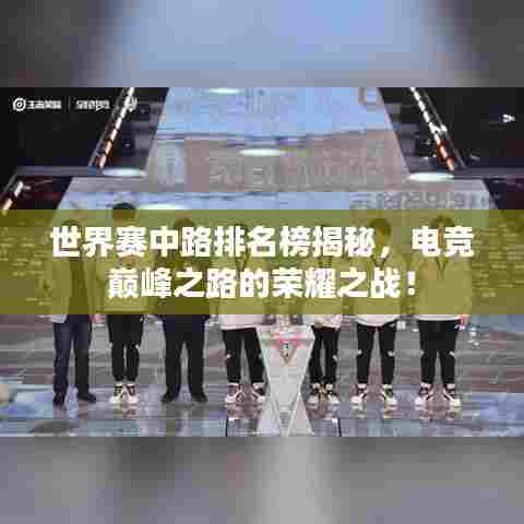 世界赛中路排名榜揭秘，电竞巅峰之路的荣耀之战！
