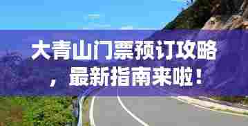 大青山门票预订攻略，最新指南来啦！