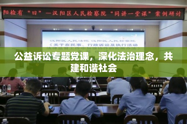 公益诉讼专题党课，深化法治理念，共建和谐社会