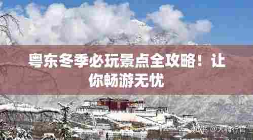 粤东冬季必玩景点全攻略！让你畅游无忧