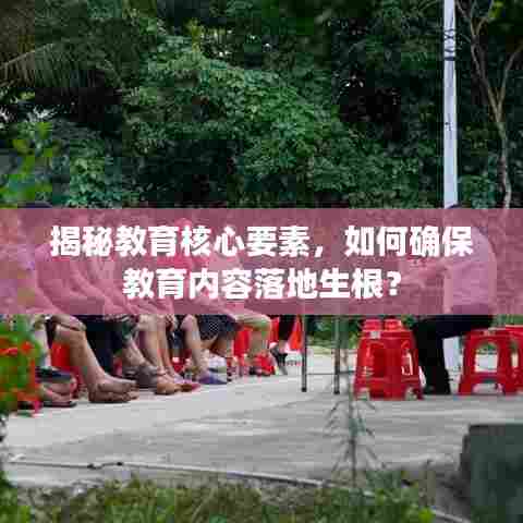 揭秘教育核心要素，如何确保教育内容落地生根？