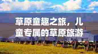 草原童趣之旅，儿童专属的草原旅游攻略