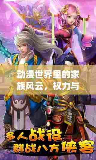 动漫世界里的家族风云，权力与荣耀的巅峰对决！
