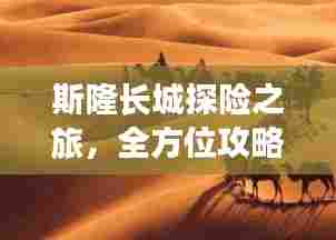 斯隆长城探险之旅,全方位攻略指南!