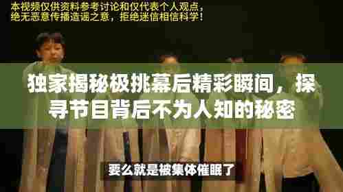 独家揭秘极挑幕后精彩瞬间，探寻节目背后不为人知的秘密
