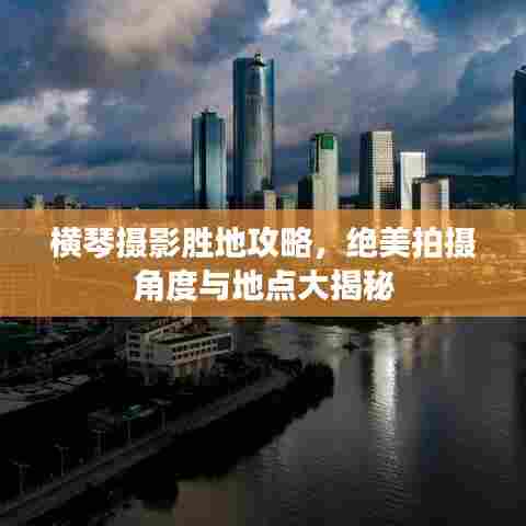 横琴摄影胜地攻略,绝美拍摄角度与地点大揭秘