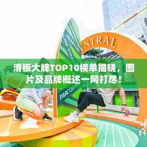 滑板大牌TOP10榜单揭晓，图片及品牌概述一网打尽！