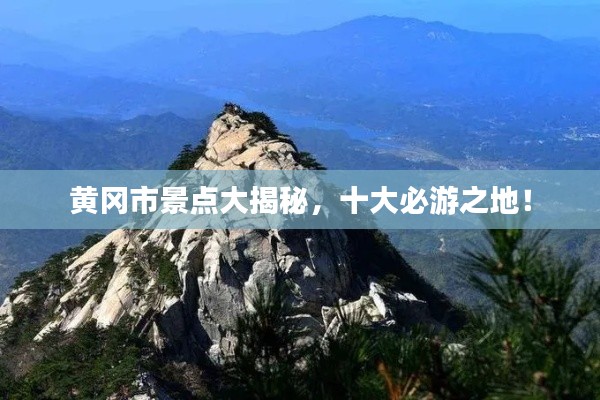 黄冈市景点大揭秘，十大必游之地！