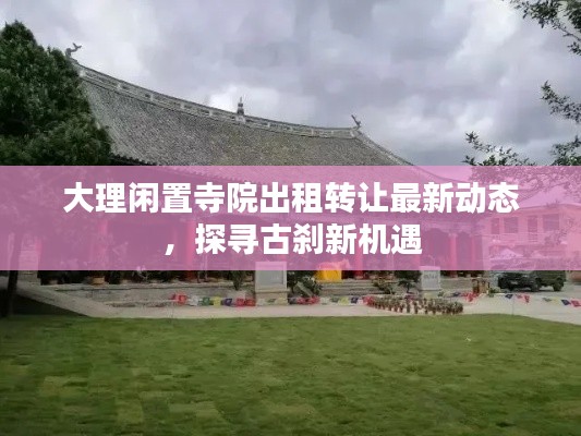 大理闲置寺院出租转让最新动态，探寻古刹新机遇