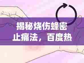 揭秘烧伤蜂密止痛法，百度热议，效果显著！