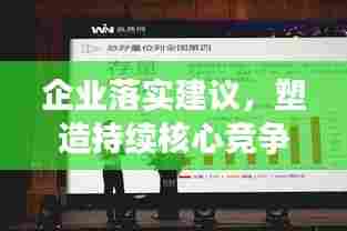 企业落实建议，塑造持续核心竞争力，打造发展引擎！