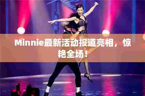 Minnie最新活动报道亮相，惊艳全场！